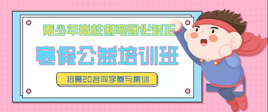 寒假青少年脊柱側(cè)彎強(qiáng)化矯正公益培訓(xùn)班預(yù)約報(bào)名中，招募20名同學(xué)免費(fèi)參訓(xùn)
